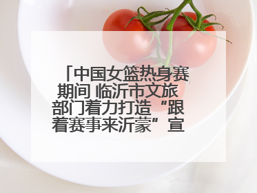 中国女篮热身赛期间 临沂市文旅部门着力打造“跟着赛事来沂蒙”宣传品牌